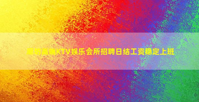 廊坊高端KTV娱乐会所招聘日结工资稳定上班